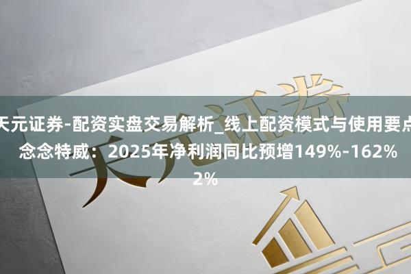 天元证券-配资实盘交易解析_线上配资模式与使用要点 念念特威：2025年净利润同比预增149%-162%