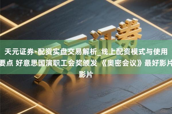 天元证券-配资实盘交易解析_线上配资模式与使用要点 好意思国演职工会奖颁发 《奥密会议》最好影片